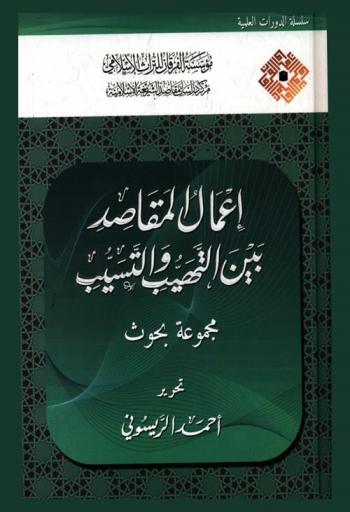  إعمال المقاصد بين التهيب والتسيب : مجموعة بحوث = Applying the shariah objectives between fear and leniency : research articles
