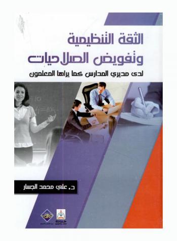 الثقة التنظيمية وتفويض الصلاحيات لدى مديري المدارس كما يراها المعلمون = Organizational Trust and Authorization Among School Principals Teachers Perspectives