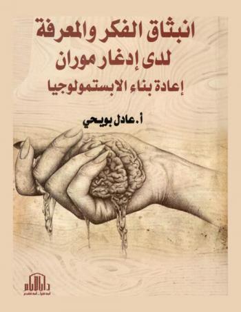  انبثاق الفكر والمعرفة لدى إدغار موران : إعادة بناء الإبستمولوجيا