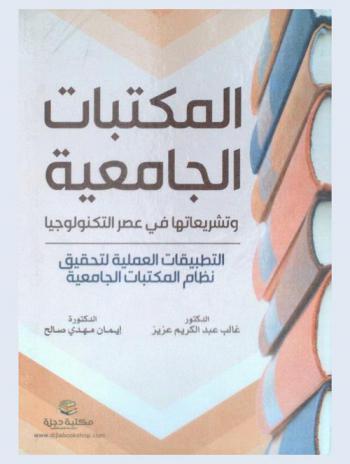  المكتبات الجامعية وتشريعاتها في عصر التكنولوجيا : التطبيقات العملية لتحقيق نظام المكتبات الجامعية