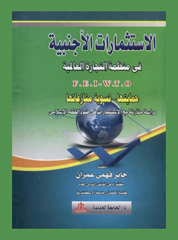  الاستثمارات الأجنبية في منظمة التجارة العالمية F. E. I.-W. T. O. : حمايتها-تسوية منازعاتها : دراسة مقارنة مع الاستثمارات في ضوء الفقه الإسلامي