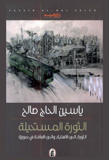  الثورة المستحيلة : الثورة، الحرب الأهلية، والحرب العامة في سورية