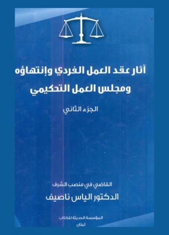 إنشاء عقد العمل الفردي وعناصره ؛ آثار عقد العمل الفردي وانتهاؤه ومجلس العمل التحكيمي