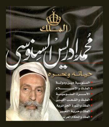  الملك محمد إدريس السنوسي : حياته وعصره : السنوسية دين ودولة-الملك والإسلام-الملك وحرية التعبير-الملك والحكام العرب-الأسرة السنوسية-الملك والشعب الليبي-الملك والثورة الجزائرية-الملك من المنفى إلى الوفاة