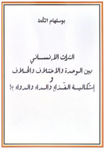 التراث الإنساني بين الوحدة والاختلاف والخلاف وإشكالية الغذاء والداء والدواء ؟!