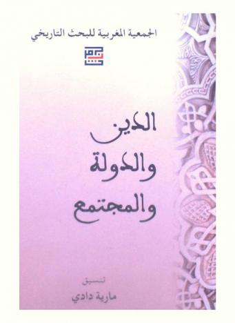 الدين والدولة والمجتمع = Religion, État et société : أعمال الأيام الوطنية السابعة عشرة للجمعية المغربية للبحث التاريخي 29-31 أكتوبر 2009