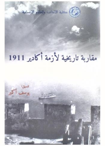  مقاربة تاريخية لأزمة أكادير 1911 : قرن من الزمن بعد حصار البارجة الألمانية \بانثير\ لخليج أكادير 1911-2011 = Approche  historiographique de la crise D'Agadir de 1911 : 1911-2011, un siécle aprés l'arrivée du navire allemand, Panther a la baie d'Agadir