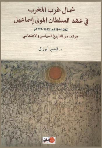 شمال غرب المغرب في عهد السلطان المولى إسماعيل 1082-1139 هـ. / 1672-1727 م. : جوانب من التاريخ السياسي والإجتماعي