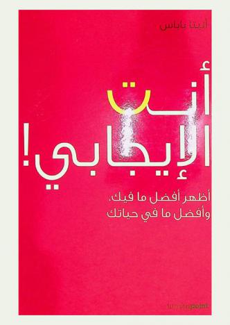 أنت الإيجابي ! : أظهر أفضل ما فيك وأفضل ما في حياتك