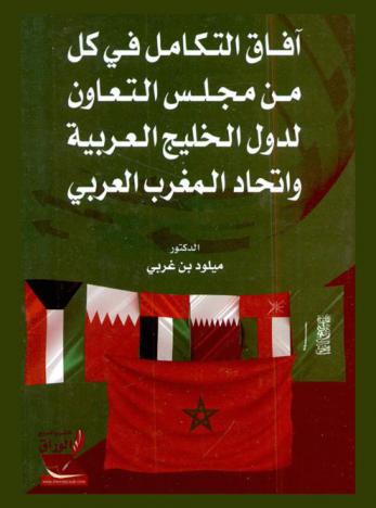  آفاق التكامل في كل من مجلس التعاون لدول الخليج العربية واتحاد المغرب العربي : دراسة مقارنة