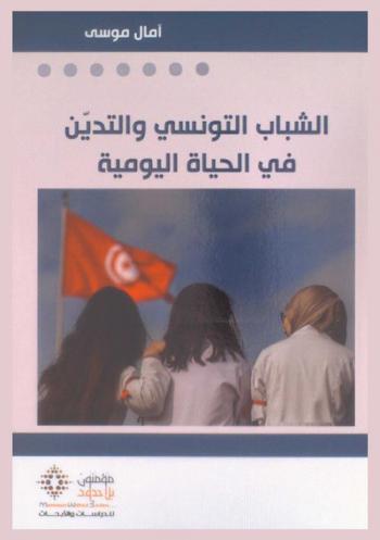  الشباب التونسي والتدين في الحياة اليومية = Al-shabab al-tunisi wa al-tadayyun fi al-hayat al-yawmiyah