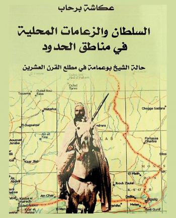 السلطان والزعامات المحلية في مناطق الحدود : حالة الشيخ بوعمامة في مطلع القرن العشرين