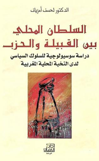  السلطان المحلي بين القبيلة والحزب : دراسة سوسيولوجية للسلوك السياسي لدى النخبة المحلية المغربية