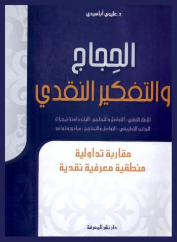 الحجاج والتفكير النقدي : الإطار النظري : التواصل والتحاجج : آليات واستراتيجيات-الجانب التطبيقي : التواصل والتحاجج : مبادئ وقواعد : مقاربة تداولية منطقية معرفية نقدية