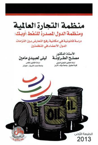  منظمة التجارة العالمية ومنظمة الدول المصدرة للنفط (أوبك) : دراسة قانونية في إمكانية رفع التعارض بين إلتزامات الدول الأعضاء في المنظمتين