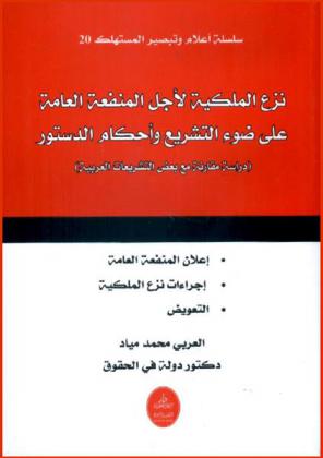  نزع الملكية لأجل المنفعة العامة علي ضوء التشريع وأحكام الدستور : (دراسة مقارنة مع بعض التشريعات العربية) : إعلان المنفعة العامة-إجراءات نزع الملكية-التعويض