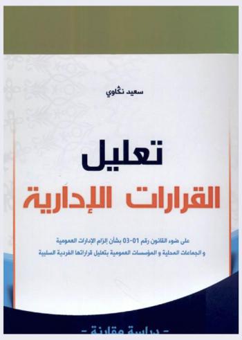  تعليل القرارات الإدارية : على ضوء القانون رقم 01-03 بشأن إلزام الإدارات العمومية والجماعات المحلية والمؤسسات العمومية بتعليل قراراتها الفردية السلبية : دراسة مقارنة
