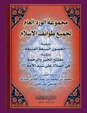 مجموعة الورد العام لجميع طوائف الإسلام ؛ يليه الحصون السبعة المنيعة ؛ ويليه مفاتح الخير والرحمة في الصلاة على سيد الأمة صلى الله عليه وسلم