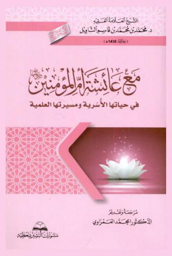  مع عائشة أم المؤمنين رضي الله عنها في حياتها الأسرية ومسيرتها العلمية