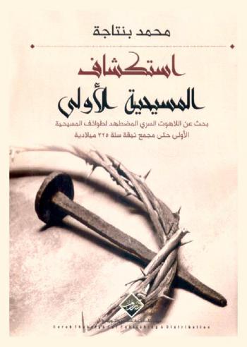  استكشاف المسيحية الأولى : بحث عن اللاهوت السري المضطهد لطوائف المسيحية الأولى حتى مجمع نيقة سنة 325 ميلادية