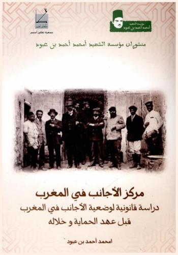 مركز الأجانب في المغرب : دراسة قانونية لوضعية الأجانب في المغرب قبل عهد الحماية وخلاله
