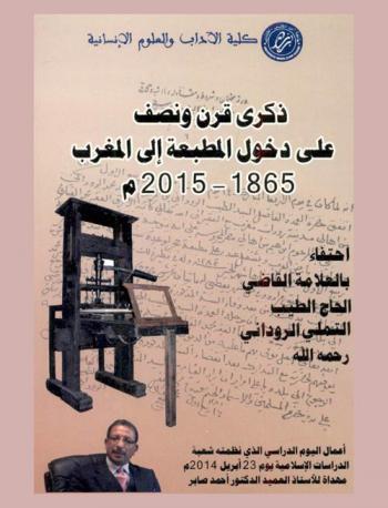  ذكرى قرن ونصف على دخول المطبعة إلى المغرب 1865-2015 : احتفاء بالعلامة القاضي الحاج الطيب التملي الروداني