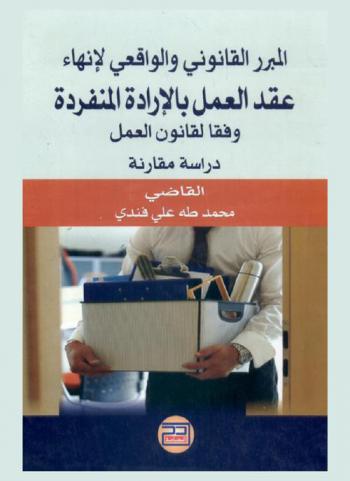  المبرر القانوني والواقعي لإنهاء عقد العمل بالإرادة المنفردة وفقا لقانون العمل : دراسة مقارنة