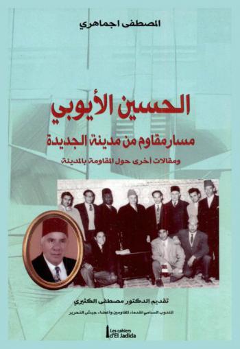  الحسين الأيوبي : مسار مقاوم من مدينة الجديدة ومقالات أخرى حول المقاومة بالمدينة = Houcine El Ayoubi parcours d'un résistant à El Jadida et autres articles sur la résistance dans la ville