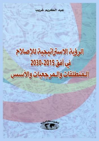  الرؤية الاستراتيجية للإصلاح في أفق 2015-2030 = Vision stratégique de la réforme, 2015-2030 : المنطلقات والمرجعيات والأسس