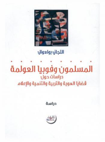  المسلمون وفوبيا العولمة : دراسات حول قضايا الهوية والتربية والتنمية والإعلام