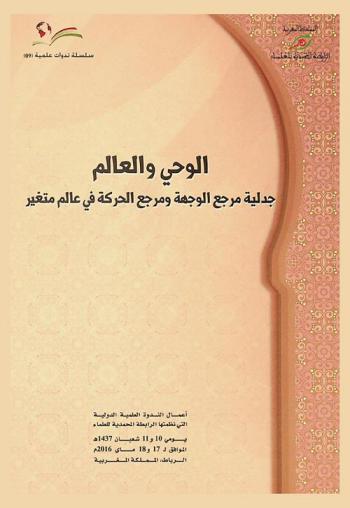 الوحي والعالم : جدلية مرجع الوجهة ومرجع الحركة في عالم متغير : أعمال الندوة العلمية الدولية التي نظمتها الرابطة المحمدية للعلماء يومي 10 و11 شعبان 1437 هـ الموافق 17