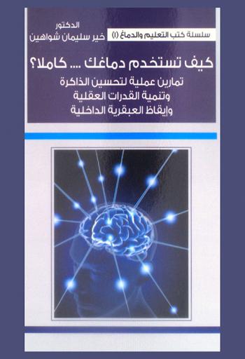  كيف تستخدم دماغك كاملا ؟ : تمارين عملية لتحسين الذاكرة، وتنمية القدرات العملية، وإيقاظ العبقرية الداخلية