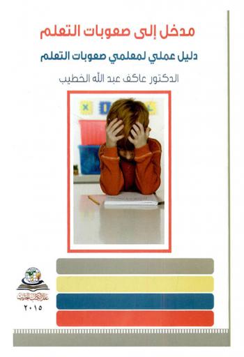 مدخل إلى صعوبات التعلم : دليل المعلم في غرف مصادر الطلبة ذوي صعوبات التعلم في المدارس والمراكز الحكومية والخاصة