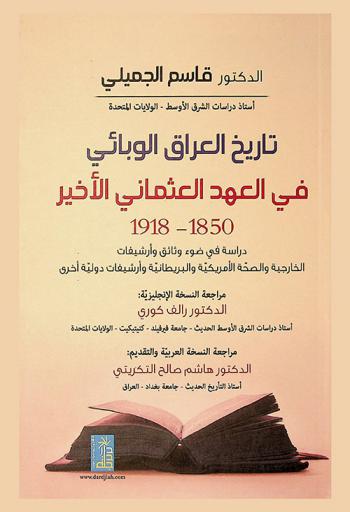 تاريخ العراق الوبائي في العهد العثماني الأخير 1850-1918 : دراسة في ضوء وثائق وأرشيفات الخارجية والصحة الأمريكية والبريطانية وأرشيفات دولية أخرى = Epidemic history of the late Ottoman Iraq, 1850-1918 : a study based on the American, British and other international archival record