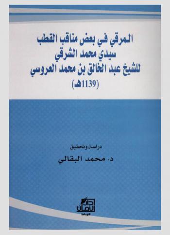  المرقي في بعض مناقب القطب سيدي محمد الشرقي للشيخ عبد الخالق بن محمد العروسي كان حيا 1139 هـ