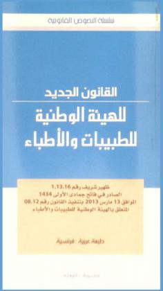 القانون الجديد للهيئة الوطنية للطبيبات والأطباء : ظهير شريف رقم 1.13.16 الصادر في فاتح جمادي الأولى 1434 الموافق 13 مارس 2013 بتنفيذ القانون رقم 08.12 المتعلق بالهيئة الوطنية للطبيبات والأطباء =  La nouvelle loi de l'ordre national des médecins : Dahir n ° 1-13-16 du 1er joumada I 1434 (13 mars 2013) portant promulgation de la loi n ° 08-12 relative à ordre national des médecins