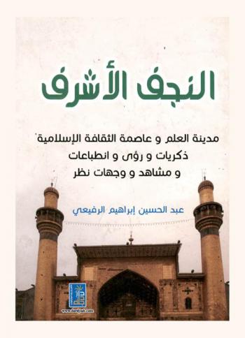  النجف الأشرف مدينة العلم وعاصمة الثقافة الإسلامية : ذكريات ورؤى وانطباعات ومشاهد ووجهات نظر
