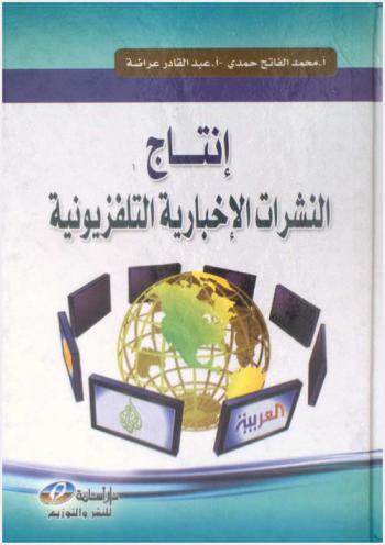  إنتاج النشرات الإخبارية التلفزيونية : دروس نظرية وتطبيقات وحوارات إعلامية حول العمل الإخباري التلفزيوني