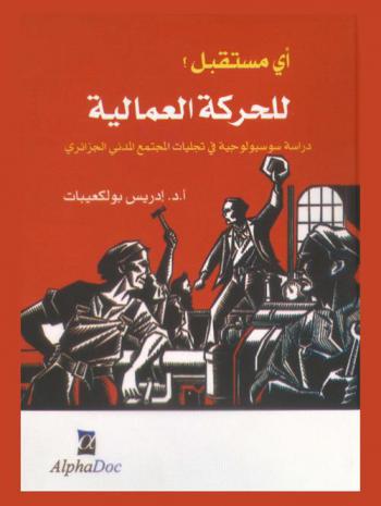 أي مستقبل للحركة العمالية ؟ : دراسة سوسيولوجية في تجليات المجتمع المدني الجزائري
