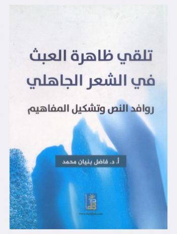 تلقي ظاهرة العبث في الشعر الجاهلي : روافد النص وتشكيل المفاهيم