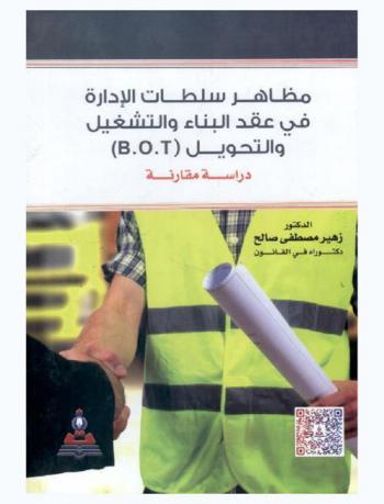  مظاهر سلطات الإدارة في عقد البناء والتشغيل والتحويل (B.O.T) : دراسة مقارنة = Features of authorities of the administration in the (B. O. T) : a comparative study