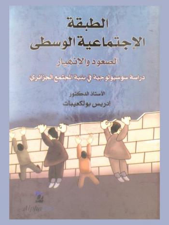  الطبقة الاجتماعية الوسطى : الصعود والانهيار : دراسة سوسيولوجية في بنية المجتمع الجزائري