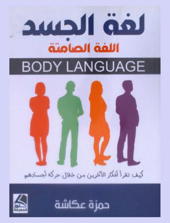  لغة الجسد = Body language : اللغة الصامتة : كيف تقرأ أفكار الأخرين من خلال حركة أجسادهم