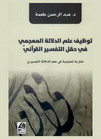 توظيف علم الدلالة المعجمي في حقل التفسير القرآني : مقارنة تحليلية في علم الدلالة التفسيري