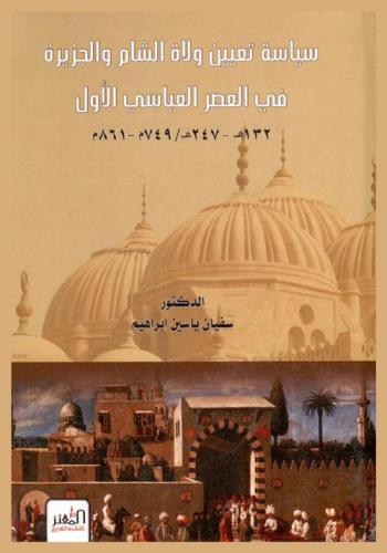  سياسة تعيين ولاة الشام والجزيرة في العصر العباسي الأول 132- 247 هـ. / 749-861 م.