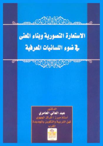  الاستعارة التصورية وبناء المعنى في ضوء اللسانيات المعرفية = Conceptual metaphor and construction of meaning in the light of cognitive linguistics