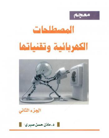  معجم المصطلحات الكهربائية وتقنياتها : أول معجم شامل في كل المصطلحات الكهربائية وتقنياتها المتداولة وتعريفاتها