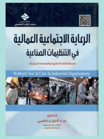 الرعاية الاجتماعية العمالية في التنظيمات الصناعية = Workers' social care in industrial organizations : (منطلقاتها النظرية وأسسها العملية)