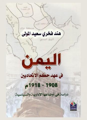  اليمن في عهد حكم الاتحاديين 1908-1918 : دراسة في أوضاعها الإدارية والسياسية