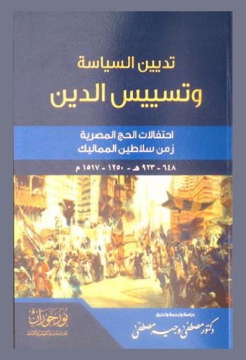 تديين السياسة وتسييس الدين : احتفالات الحج المصرية زمن سلاطين المماليك 648-923هـ-1250-1517 م